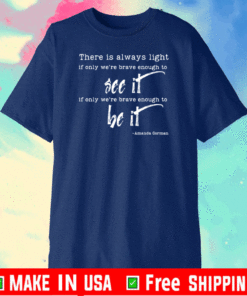 There is Always Light If Only We're Brave Enough To See It & Be It T-Shirt