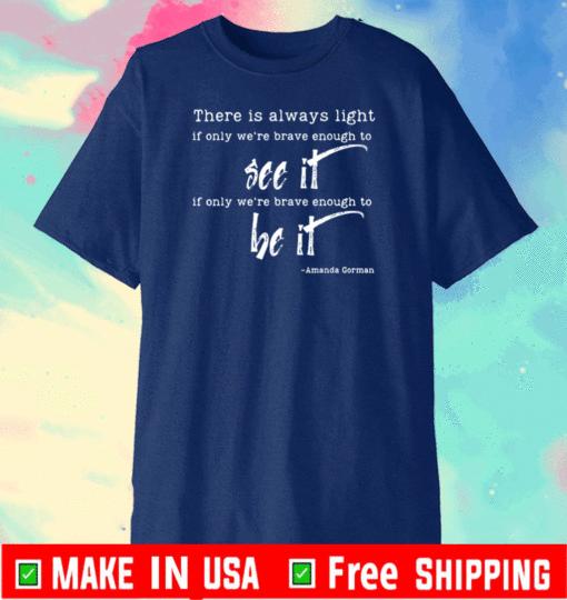 There is Always Light If Only We're Brave Enough To See It & Be It T-Shirt