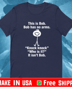 This Is Bob Bob Has No Arms Knock Knock Who Is It There It Isn’t Bob t-shirt