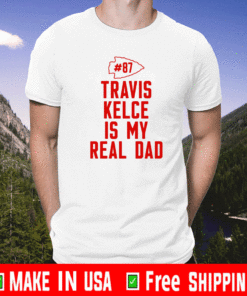 Travis Kelce Is My Real Dad T-Shirt - Kansas City Chiefs #87 Shirt