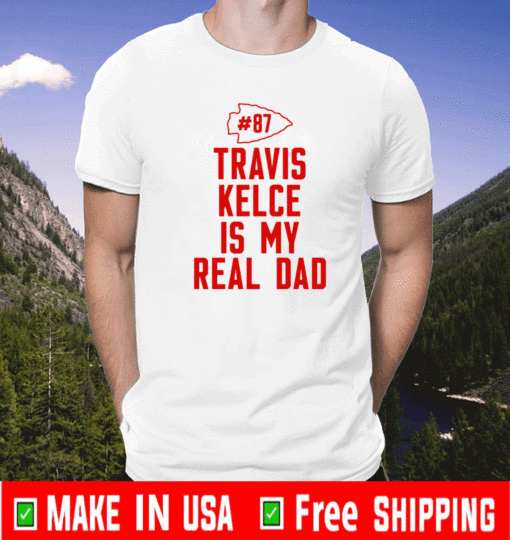 Travis Kelce Is My Real Dad T-Shirt - Kansas City Chiefs #87 Shirt