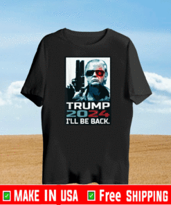 Trump 2024 I'll Be Back Elect Donald Trump 2024 Election T-Shirt