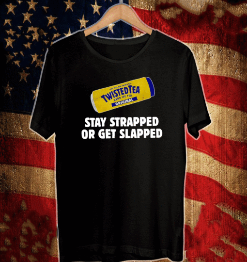 Twisted Tea Stay Strapped Or Get Slapped T-Shirt