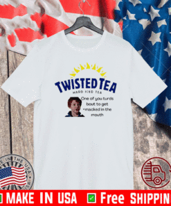 Twisted Tea one of you turds bout to get macked in the mouth For T-Shirt