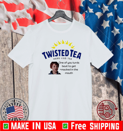 Twisted Tea one of you turds bout to get macked in the mouth For T-Shirt