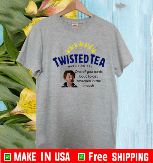 Twisted Tea one of you turds bout to get macked in the mouth For T-Shirt