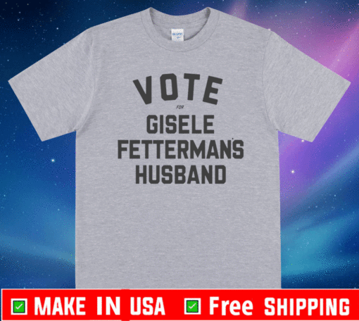 VOTE FOR GISELE FETTERMANS HUSBAND T-SHIRT