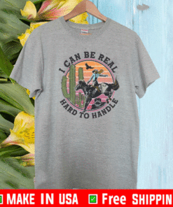 I Can Be Real Hard To Handle T-Shirt