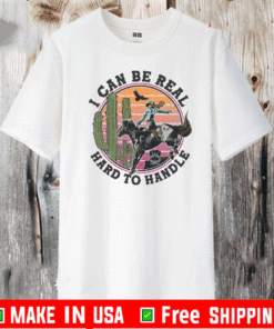 I Can Be Real Hard To Handle T-Shirt