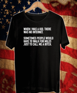 When I Was A Kid There Was No Internet Sometimes People Would Have To Walk For Miles Just Call Me A Bitch T-Shirt