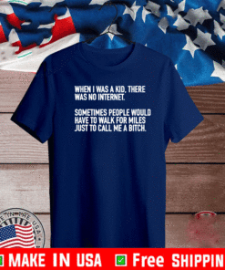 When I Was A Kid There Was No Internet Sometimes People Would Have To Walk For Miles Just Call Me A Bitch T-Shirt