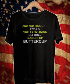 Whoopi Goldberg Shirt And You Thought I Was A Nasty Woman Before Buckle Up Buttercup T-Shirt