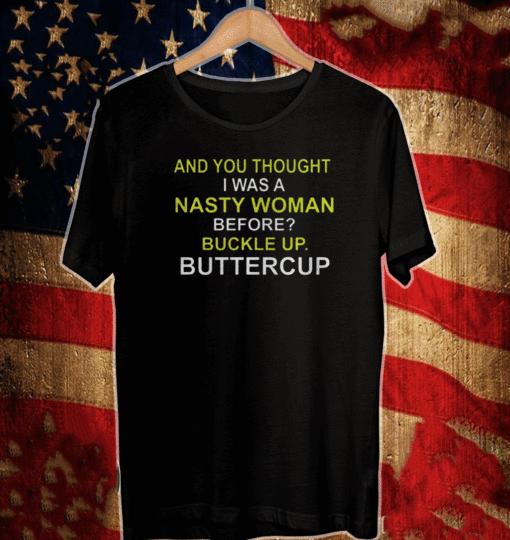 Whoopi Goldberg Shirt And You Thought I Was A Nasty Woman Before Buckle Up Buttercup T-Shirt