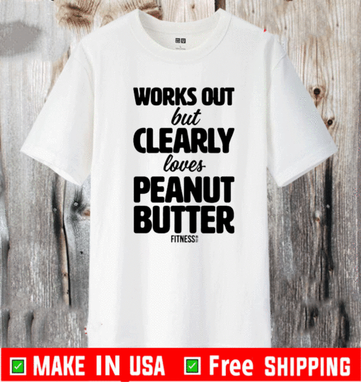 Works Out But Clearly Loves Peanut Butter T-Shirt