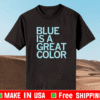BLUE IS A GREAT COLOR OFFICIAL T-SHIRT