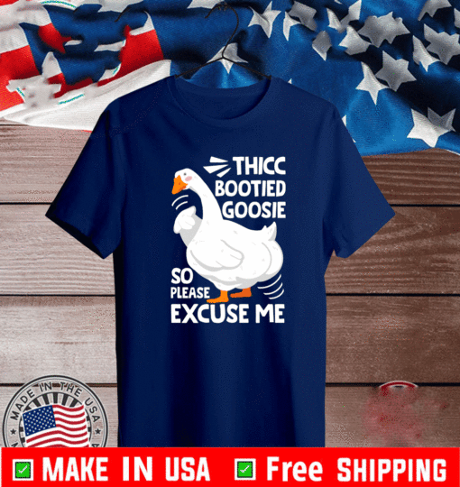 THICC BOOTIED GOOSIE SO PLEASE EXCUSE ME T-SHIRT