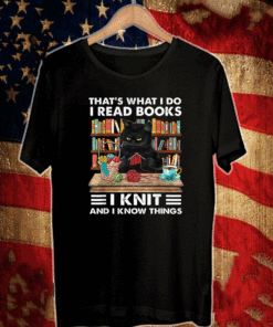 That What I Do I Read Books I Knit And I Know Things - Cat Knitting T-Shirt