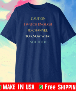 Caution I watch enough ID channel to know what not to do T-Shirt