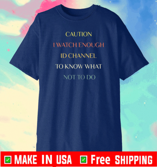 Caution I watch enough ID channel to know what not to do T-Shirt