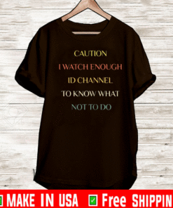 Caution I watch enough ID channel to know what not to do T-Shirt