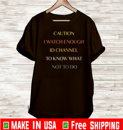 Caution I watch enough ID channel to know what not to do T-Shirt