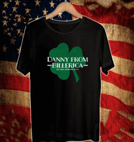 DANNY FROM BILLERICA THE KIRK MINIHANE SHOW Saint Patrick's Day T-SHIRTDANNY FROM BILLERICA THE KIRK MINIHANE SHOW Saint Patrick's Day T-SHIRT