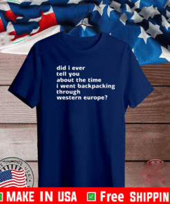 Did I ever tell you about the time I went backpacking through western europe Shirt