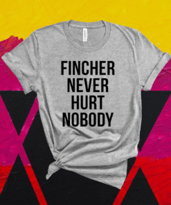 Fincher never hurt nobody t-shirt