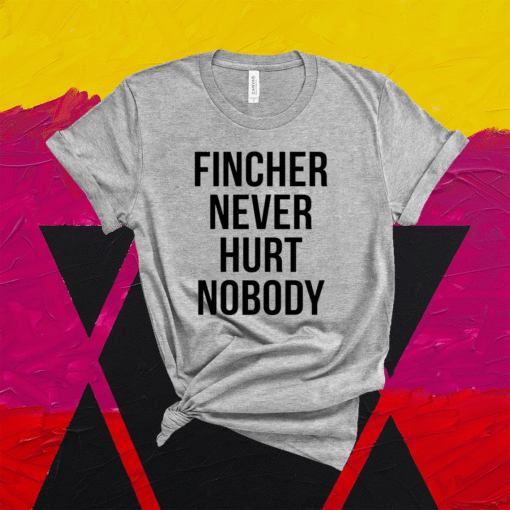 Fincher never hurt nobody t-shirt