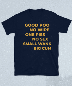 Good Poo No Wipe One Piss No Sex Small Wank Big Cum Shirt