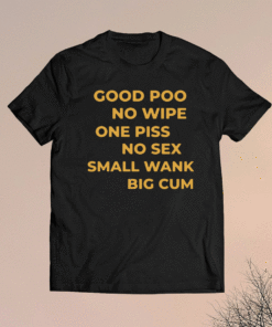 Good Poo No Wipe One Piss No Sex Small Wank Big Cum Shirt