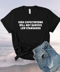 High expectations will not survive low standards t-shirt