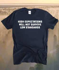 High expectations will not survive low standards t-shirt