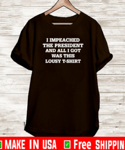 I Impeached The President And All I Got Was This Lousy Shirt