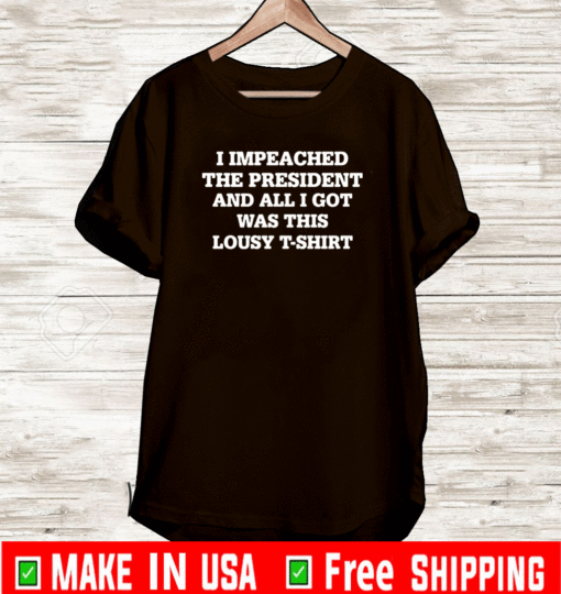 I Impeached The President And All I Got Was This Lousy Shirt