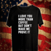 I love you more than coffee but don’t make me prove it Shirt