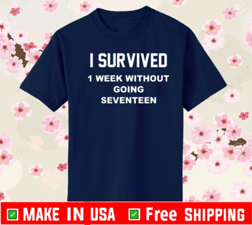 I survived 1 week without going seventeen shirt