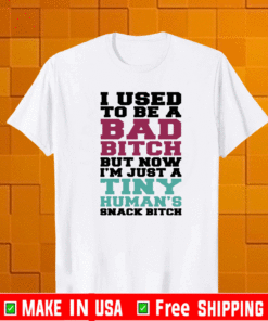I used to be a bad bitch but now I’m just a tiny human’s snack bitch Shirt