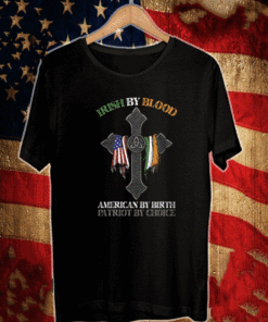 IRISH BY BLOOD AMERICAN BY BIRTH PATRIOT BY CHOICE T-SHIRT