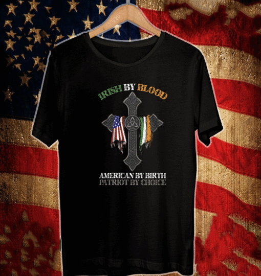 IRISH BY BLOOD AMERICAN BY BIRTH PATRIOT BY CHOICE T-SHIRT