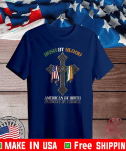 IRISH BY BLOOD AMERICAN BY BIRTH PATRIOT BY CHOICE T-SHIRT