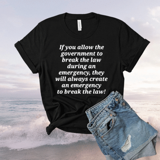 If you allow the government to break the law t-shirt