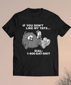 If you dont like my tats dial 1800 eat shit t-shirt