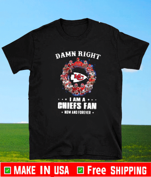 Kansas City Chiefs Team 2021 Damn Right I’m A Chiefs Fan Now And Forever Shirt
