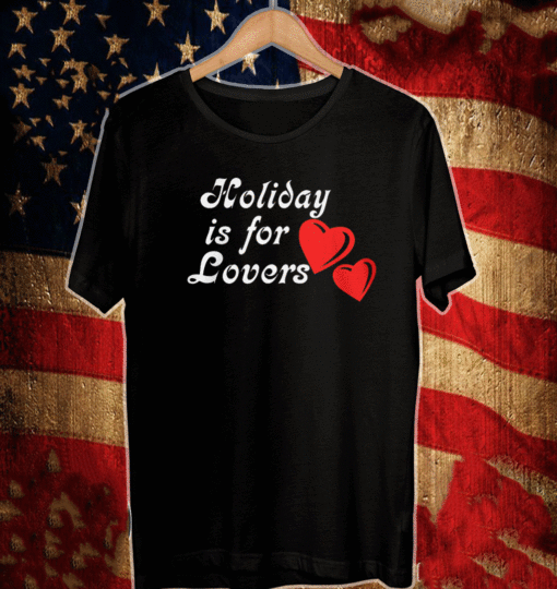 HOLIDAY IS FOR LOVER SHIRT