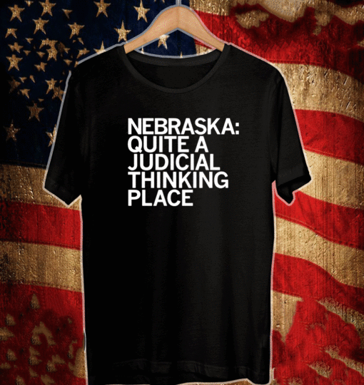 NEBRASKA QUITE A JUDICIAL THINKING PLACE 2021 T-SHIRT