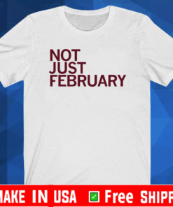 NOT JUST FEBRUARY SHIRT