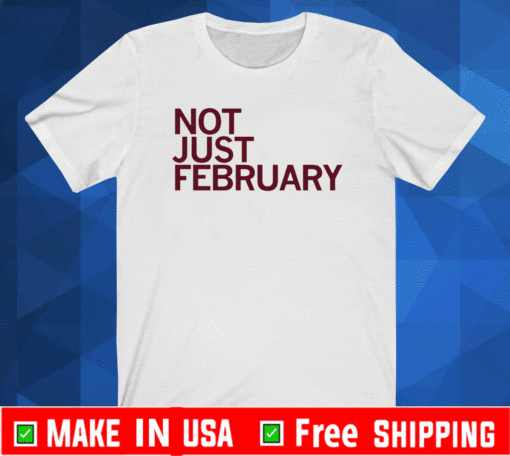 NOT JUST FEBRUARY SHIRT