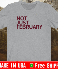 NOT JUST FEBRUARY SHIRT