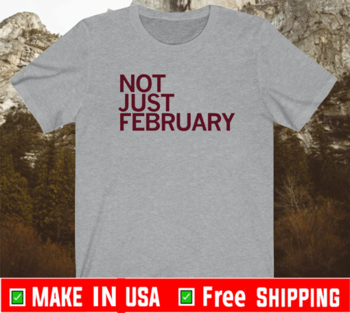 NOT JUST FEBRUARY SHIRT